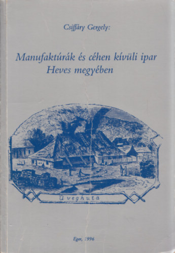 Csiffáry Gergely - Manufaktúrák és céhen kívüli ipar Heves megyében
