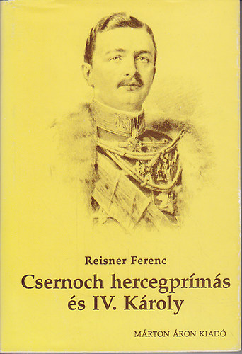 Reisner Ferenc - Csernoch János hercegprímás és IV.Károly