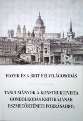 Horkay H�rcher Ferenc (szerk.) - Hayek �s a brit felvil�gosod�s - Tanulm�nyok a konstruktivista gondolkod�s kritik�j�nak eszmet�rt�neti forr�sair�l