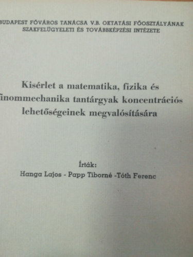 Hanga Lajos, Papp Tiborné, Tóth Ferenc - Kisérlet a matematika fizika és finommechanika tantárgyak koncentrációs lehetőségeinek megvalósítására