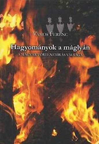 Vmos Ferenc - Hagyomnyok a mglyn - A magyar trtnetrs vlsga