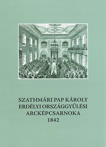 Smegi Gyrgy (szerk.) - Szathmri Pap Kroly erdlyi orszggylsi arckpcsarnoka 1842