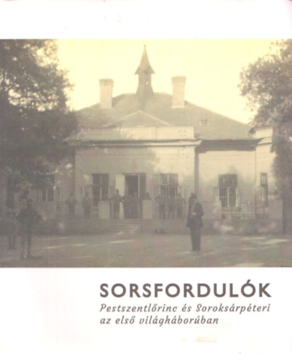 P�pai Tam�s L�szl�, Heilauf Zsuzsanna - Sorsfordul�k - Pestszentl�rinc �s Soroks�rp�teri az els� vil�gh�bor�ban