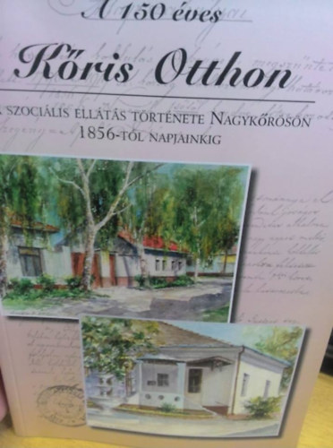 A 150 �ves K�ris Otthon - A szoci�lis ell�t�s t�rt�nete Nagyk�r�s�n 1856-t�l napjainkig