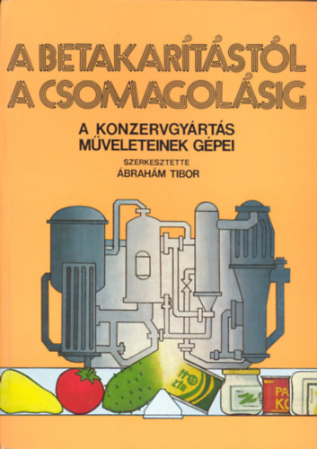 �brah�m Tibor - A betakar�t�st�l a csomagol�sig - A konzervgy�rt�s m�veleteinek g�pei