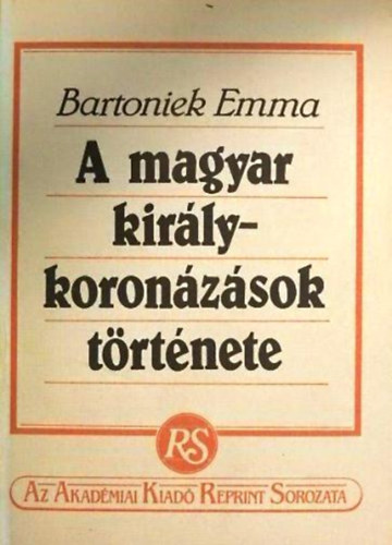 Bartoniek Emma, Szerk.: Bojtr Anna - A magyar kirlykoronzsok trtnete (reprint) (Sajt kppel)