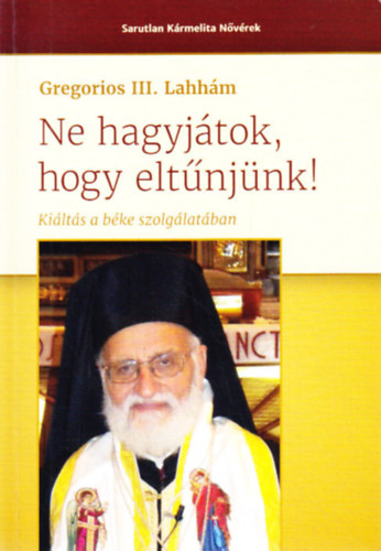 Gregorios III. Lahhm - Ne hagyjtok, hogy eltnjnk - Kilts a bke szolglatban