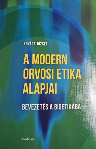 Kovcs Jzsef - A modern orvosi etika alapjai - Bevezets a bioetikba