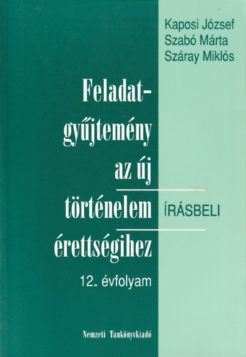 Kaposi J�zsef, Szab� J�zsef, Sz�ray Mikl�s - Feladatgy�jtem�ny az �j t�rt�nelem �r�sbeli �retts�gihez-12. �vfolyam - �r�sbeli. + Megold�kulcs a t�rt�nelem �retts�gi fgy. 12. �vfolyamos k�tet�hez.