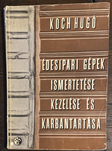 Koch Hugó - Édesipari gépek ismertetése kezelése és karbantartása