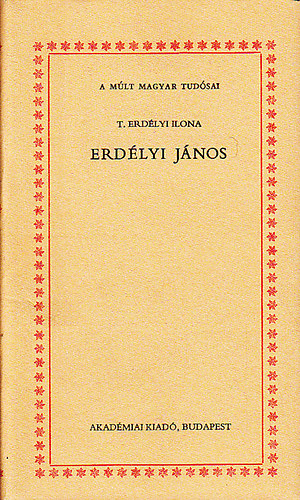 T. Erdélyi Ilona - Erdélyi János (a múlt magyar tudósai)