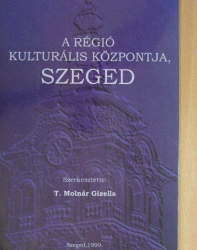 T. Molnr Gizella (szerk.) - A rgi kulturlis kzpontja, Szeged