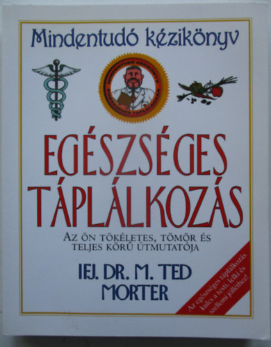 Ifj. Dr. M. Ted Morter - Egészséges táplálkozás - Mindentudó kézikönyv