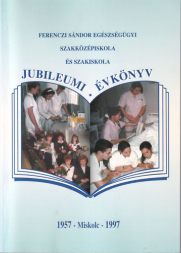 dr. Madarsz Gyrgyn, dr. Bajor Zoltnn - Ferenczi Sndor Egszsggyi Szakkzpiskola s Szakiskola Jubileumi vknyv 1957-Miskolc-1997