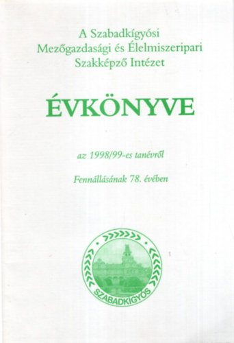 Dr. Kom�romi S�ndor, B�nyei Ilona, T�bor Istv�nn� - A Szabadk�gy�si Mez�gazdas�gi �s �lelmiszeripari Szakk�pz� Int�zet �vk�nyve az 1998/99 -es tan�vr�l  Fenn�ll�s�nak 78. �v�ben