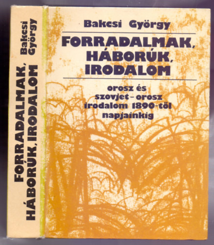 Bakcsi Gy�rgy - Forradalmak, h�bor�k, irodalom (Orosz �s szovjet-orosz irodalom 1890-t�l napjainkig)