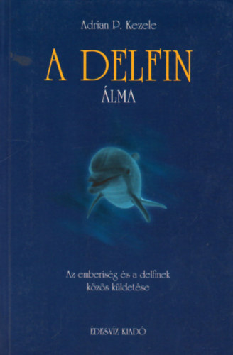 Adrian P. Kezele - A delfin álma- Az emberiség és a delfinek közös küldetése