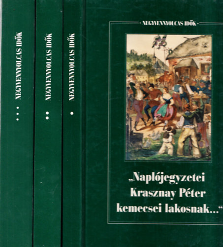 Forrai Ibolya (Szerk.) - Negyvennyolcas idk I-III. ("Napljegyzetei Krasznay Pter kemecsei lakosnak: visszaemlkezsek 1830-1861 + "Mi volt Magyar Orszg, mi volt szabadsga..." : emlkiratok + Egy pesti polgr Eurpban: Giergl Henrik vegmves nletrs