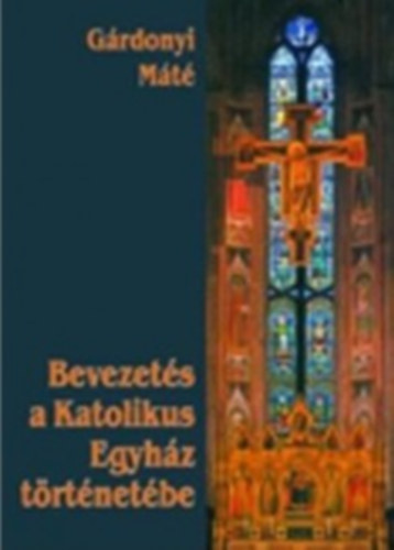 Gárdonyi Máté - Bevezetés a Katolikus Egyház történetébe