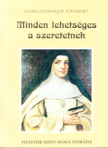 Marie-Dominique Poinsenet - Minden lehetsges a szeretetnek - Rose-Virginie Pelletier Szent Mria Eufrzia a J Psztorrl nevezett Intzmny alaptja