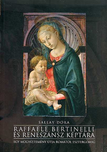 Sallay Dóra - Raffaele Bertinelli és reneszánsz képtára. Egy műgyűjtemény útja Rómától Esztergomig