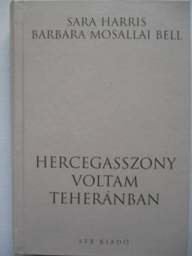 Harris, Sarah, Bell, Barbaramosallai - Hercegasszony voltam Teheránban