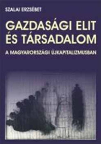 Szalai Erzs�bet - Gazdas�gi elit �s t�rsadalom a magyarorsz�gi �jkapitalizmusban