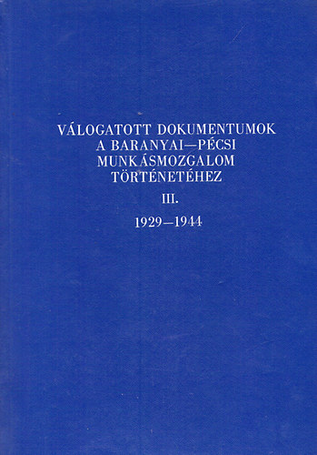 dr. Szita László (szerk.) dr. Babics András - Válogatott dokumentumok a baranyai-pécsi munkásmozgalom történetéhez III. 1929-1944