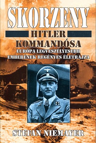 Stefan Niemayer - Skorzeny: Hitler kommandósa, Európa legveszélyesebb emberének életrajza