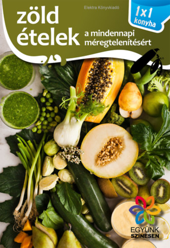 Elek Mária - Zöld ételek a mindennapi méregtelenítésért - 1x1 konyha