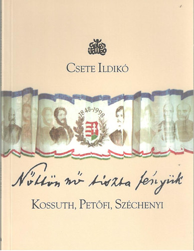 Csete Ildik - Nttn n tizta fnyk - Kossuth, Petfi, Szchenyi