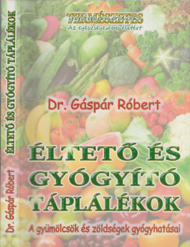 Dr. Gáspár Róbert - Éltető és gyógyító táplálékok (A gyümölcsök és zöldségek gyógyhatásai)