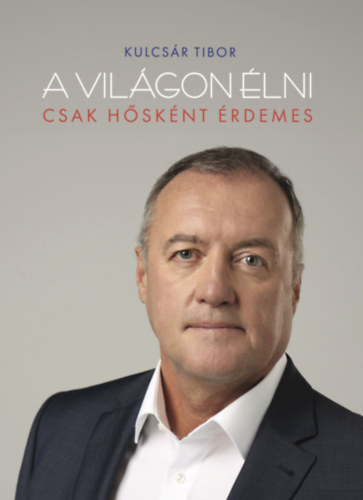 Kulcsár Tibor - A világon élni csak hősként érdemes