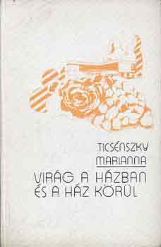 Vcseyn Ticsnszky Marianna - Virg a hzban s a hz krl