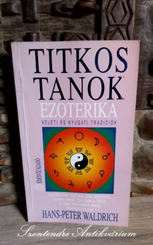 Hans-Peter Waldrich, Dr. Juhsz Edit (ford.), Adamik Lajos (lektor) - Ezoterika - Titkos tanok KELETI S NYUGATI TRADCIK - ASZTROLGIA, MISZTIKA, JGA, MEDITCI, ALKMIA, KARMA, ZEN, KABALA, TAROT, J CSING, SPIRITIZMUS, MGIA, PARAPSZICHOLGIA