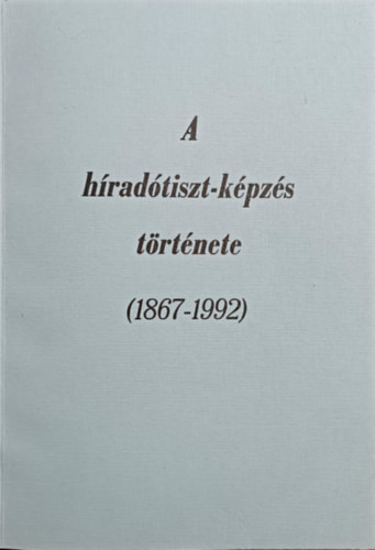 V�r�s B�la, Koczka Ferenc, Fodor Vilmos, Hegyi Tibor, Nagy Ern� - A h�rad�tiszt-k�pz�s t�rt�nete (1867-1992)
