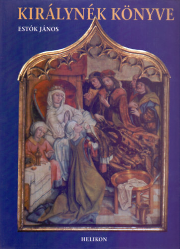 Est�k J�nos - Kir�lyn�k k�nyve - Magyarorsz�g kir�lyn�i, kir�lyn�i, korm�nyz�n�i �s fejedelemasszonyai