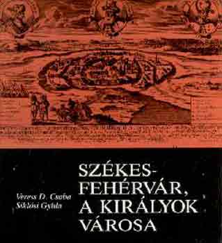 Veress D. Cs.-Sikl�si Gyula - Sz�kesfeh�rv�r, a kir�lyok v�rosa