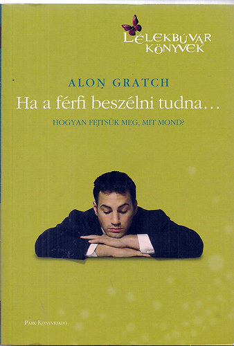Alon Gratch - Ha a férfi beszélni tudna... - Hogyan fejtsük meg, mit mond?