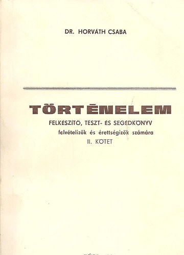 Dr. Horv�th Csaba - T�rt�nelem 2. Felk�sz�t�,teszt- �s seg�dk�nyv felv�teliz�k �s �retts�g