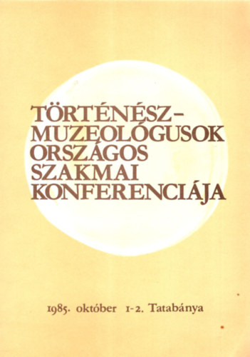 Frszn Molnr Anik (szerk.) - Trtnsz muzeolgusok orszgos szakmai konferencija 1985. oktber 1-2. Tatabnya