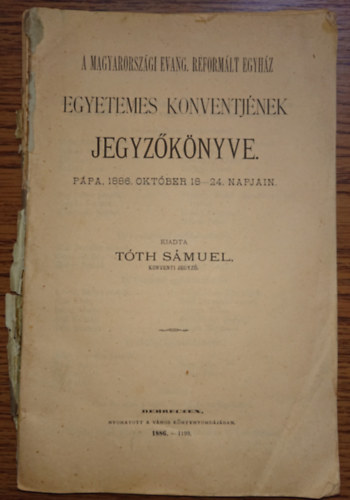 Tth Smuel (szerk) - A magyarorszgi Evang. Reformlt Egyhz Egyetemes Konventjnek jegyzknyve - Ppa, 1886. oktber 18-24 napjn