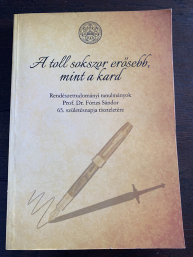 Dek Jzsef Gal Gyula Sallai Jnos (szerk.) - A toll sokszor ersebb, mint a kard - Rendszettudomnyi tanulmnyok Prof. Dr. Frizs Sndor 65. szletsnapja tiszteletre