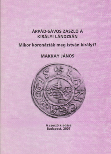 Makkay J�nos - �rp�d-s�vos z�szl� a kir�lyi l�ndzs�n - Mikor koron�zt�k meg Istv�n kir�lyt?