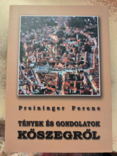 Preininger Ferenc - T�nyek �s gondolatok K�szegr�l