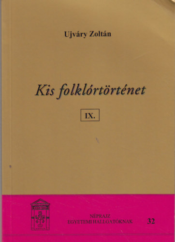 Ujvry Zoltn - Kis folklrtrtnet IX. (Nprajz egyetemi hallgatknak 32.)