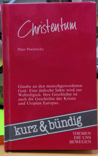 Peter Pawlowsky - Christentum: Glaube an den menschgewordenen Gott: Eine jödische Sekte wird zur Weltreligion. Ihre Geschichte ist auch die Geschichte der Krisen und Utopien Europas. (Kurz & bündig)