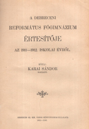 Dr. Ferenczy Gyula, Nagy József, Karai Sándor - Évkönyv a Deb. Ref. Főisk. Theo. Jogi és Bőlcsészeti Akadémiáról. 1911-1912. tanév. + A Deb. Ref. Tanítóképző Intézet Értesítője az 1911-1912. iskolai évről. + A Deb. Ref. Főgimnázium Értesítője az 1911-1912. iskolai évről.