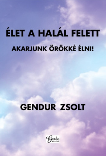 Gendur Zsolt - �LET A HAL�L FELETT - AKARJUNK �R�KK� �LNI!