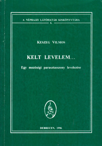 Keszeg Vilmos - Kelt levelem... (Egy mezsgi parasztasszony levelezse) (A Nprajzi Lthatr Kisknyvtra 6.)